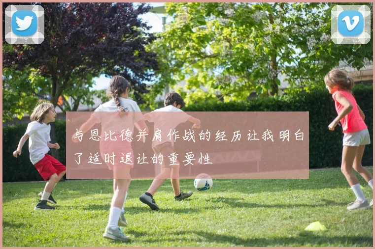 与恩比德并肩作战的经历让我明白了适时退让的重要性