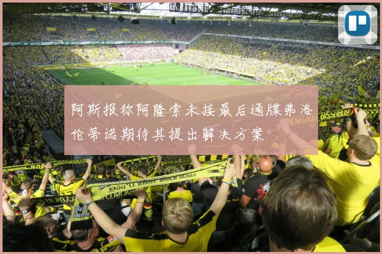 阿斯报称阿隆索未接最后通牒弗洛伦蒂诺期待其提出解决方案