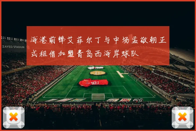 海港前锋艾菲尔丁与中场孟敬朝正式租借加盟青岛西海岸球队