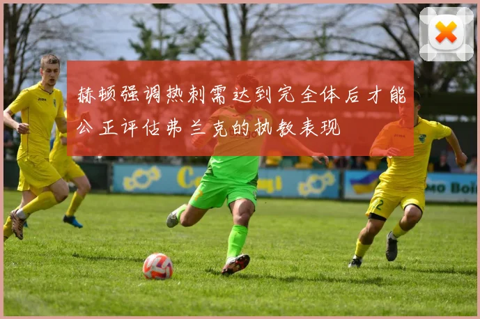 赫顿强调热刺需达到完全体后才能公正评估弗兰克的执教表现