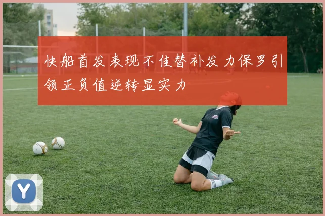 快船首发表现不佳替补发力保罗引领正负值逆转显实力