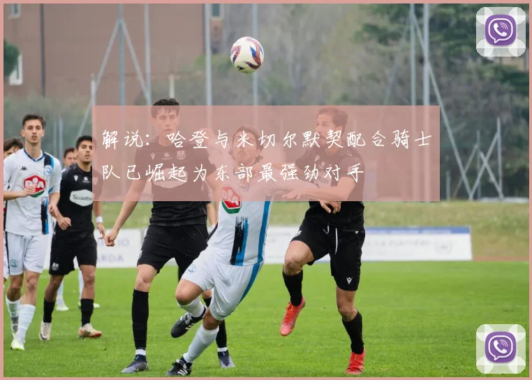 解说：哈登与米切尔默契配合骑士队已崛起为东部最强劲对手