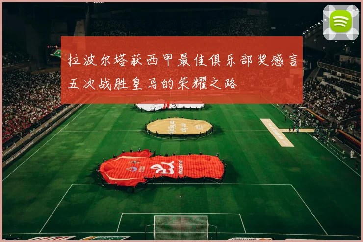 拉波尔塔获西甲最佳俱乐部奖感言五次战胜皇马的荣耀之路