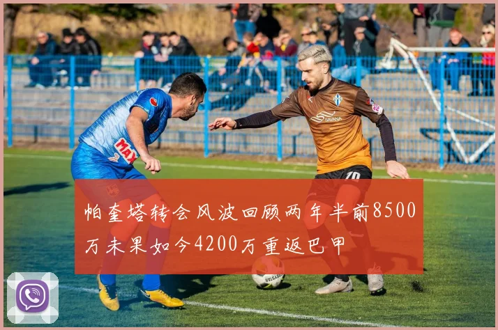 帕奎塔转会风波回顾两年半前8500万未果如今4200万重返巴甲