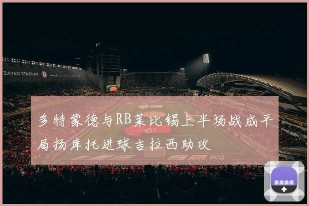 多特蒙德与RB莱比锡上半场战成平局扬库托进球吉拉西助攻
