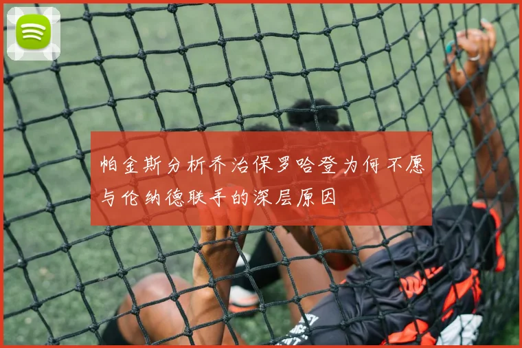 帕金斯分析乔治保罗哈登为何不愿与伦纳德联手的深层原因